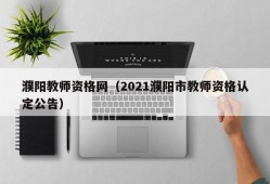 濮阳教师资格网（2021濮阳市教师资格认定公告）