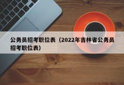 公务员招考职位表（2022年吉林省公务员招考职位表）