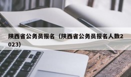 陕西省公务员报名（陕西省公务员报名人数2023）