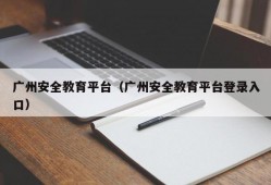 广州安全教育平台（广州安全教育平台登录入口）