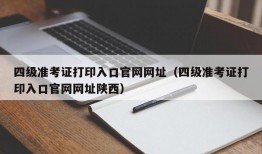 四级准考证打印入口官网网址（四级准考证打印入口官网网址陕西）