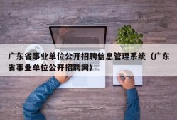 广东省事业单位公开招聘信息管理系统（广东省事业单位公开招聘网）