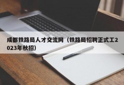 成都铁路局人才交流网（铁路局招聘正式工2023年秋招）