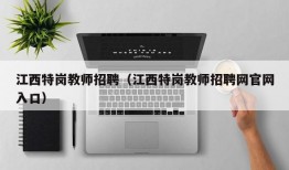 江西特岗教师招聘（江西特岗教师招聘网官网入口）