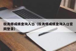 税务师成绩查询入口（税务师成绩查询入口官网登录）