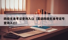 四级无准考证查询入口（英语四级无准考证号查询入口）