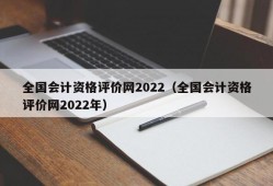 全国会计资格评价网2022（全国会计资格评价网2022年）