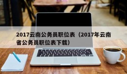 2017云南公务员职位表（2017年云南省公务员职位表下载）