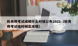 税务师考试成绩什么时候公布2021（税务师考试啥时候出成绩）