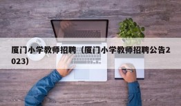 厦门小学教师招聘（厦门小学教师招聘公告2023）