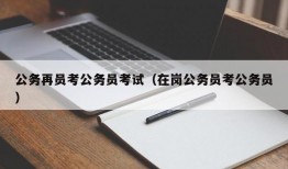 公务再员考公务员考试（在岗公务员考公务员）