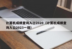 计算机成绩查询入口2020（计算机成绩查询入口2023一级）