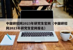 中国研招网2023年研究生官网（中国研招网2023年研究生官网报名）