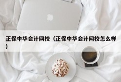 正保中华会计网校（正保中华会计网校怎么样）