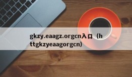 gkzy.eaagz.orgcn入口（httgkzyeaagorgcn）