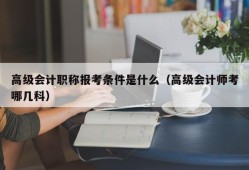 高级会计职称报考条件是什么（高级会计师考哪几科）