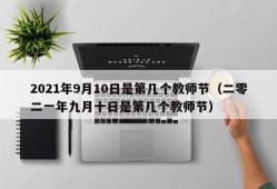 2021年9月10日是第几个教师节（二零二一年九月十日是第几个教师节）