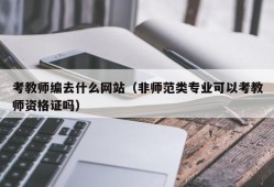 考教师编去什么网站（非师范类专业可以考教师资格证吗）