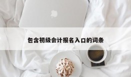 包含初级会计报名入口的词条