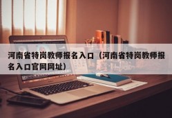 河南省特岗教师报名入口（河南省特岗教师报名入口官网网址）