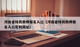 河南省特岗教师报名入口（河南省特岗教师报名入口官网网址）