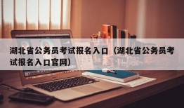 湖北省公务员考试报名入口（湖北省公务员考试报名入口官网）