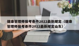 健康管理师报考条件2022最新规定（健康管理师报考条件2022最新规定山东）