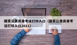 国家公务员准考证打印入口（国家公务员准考证打印入口2021）