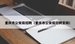 重庆市公安局招聘（重庆市公安局招聘官网）