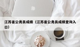 江苏省公务员成绩（江苏省公务员成绩查询入口）