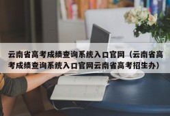 云南省高考成绩查询系统入口官网（云南省高考成绩查询系统入口官网云南省高考招生办）