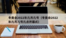 冬奥会2022年几月几号（冬奥会2022年几月几号几点开幕式）