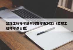 监理工程师考试时间安排表2021（监理工程师考试日程）