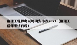 监理工程师考试时间安排表2021（监理工程师考试日程）