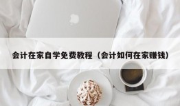 会计在家自学免费教程（会计如何在家赚钱）