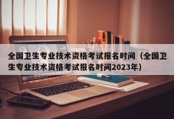 全国卫生专业技术资格考试报名时间（全国卫生专业技术资格考试报名时间2023年）