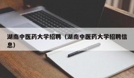 湖南中医药大学招聘（湖南中医药大学招聘信息）