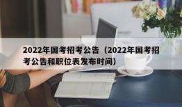 2022年国考招考公告（2022年国考招考公告和职位表发布时间）