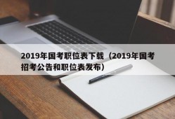 2019年国考职位表下载（2019年国考招考公告和职位表发布）