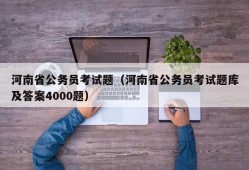 河南省公务员考试题（河南省公务员考试题库及答案4000题）