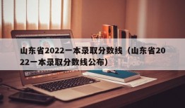 山东省2022一本录取分数线（山东省2022一本录取分数线公布）