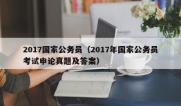 2017国家公务员（2017年国家公务员考试申论真题及答案）