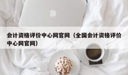 会计资格评价中心网官网（全国会计资格评价中心网官网）