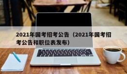 2021年国考招考公告（2021年国考招考公告和职位表发布）