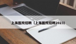 上海医院招聘（上海医院招聘2023）