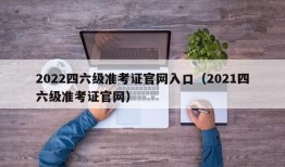 2022四六级准考证官网入口（2021四六级准考证官网）