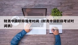 财务中级职称报考时间（财务中级职称考试时间表）