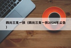 四川三支一扶（四川三支一扶2024年公告）