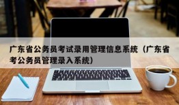 广东省公务员考试录用管理信息系统（广东省考公务员管理录入系统）