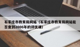 石家庄市教育局网站（石家庄市教育局网站能否查到2006年的评优课）